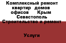  Комплексный ремонт квартир, домов, офисов.  - Крым, Севастополь Строительство и ремонт » Услуги   . Крым,Севастополь